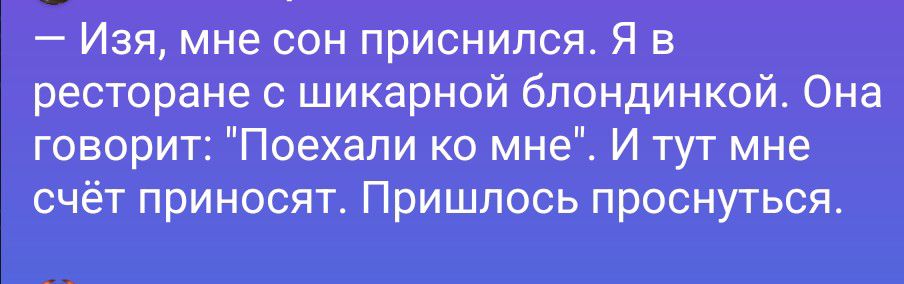 — Изя, мне сон приснился. Я в ресторане с шикарной блондинкой. Она говорит: 