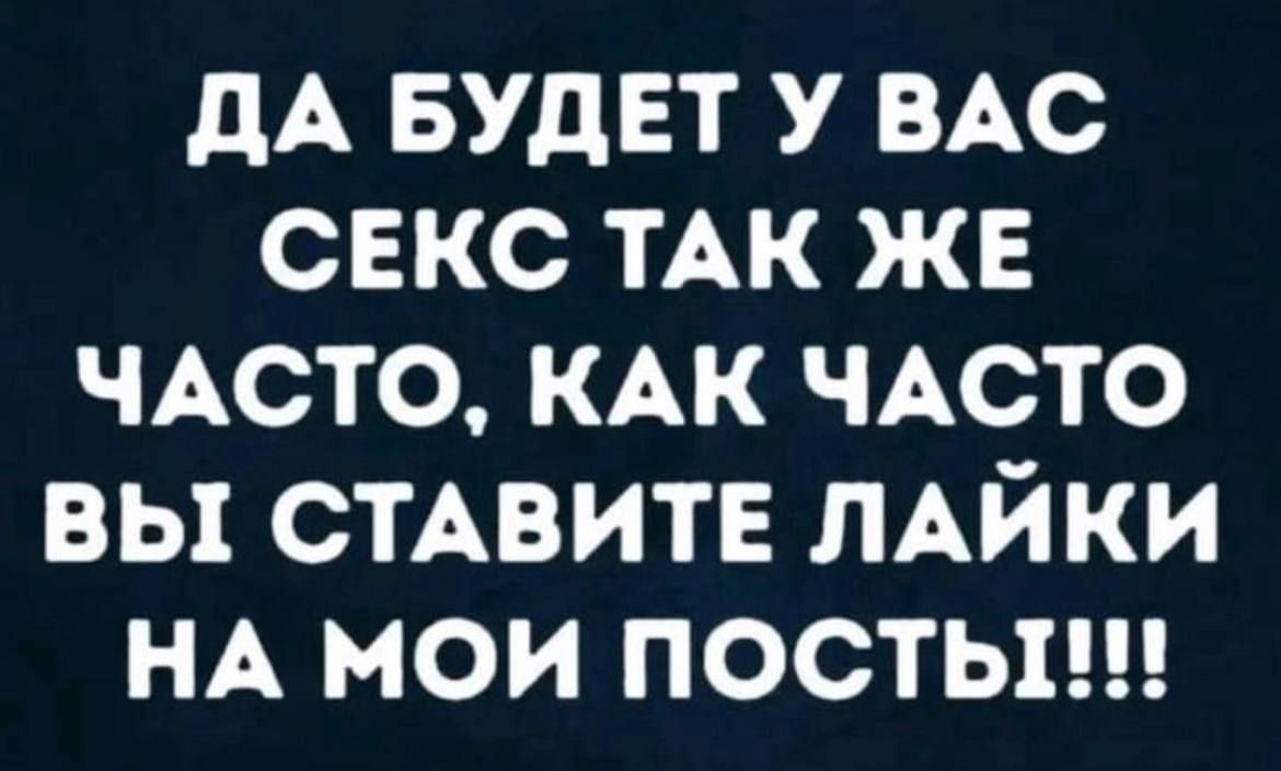 ДА БУДЕТ У ВАС СЕКС ТАК ЖЕ ЧАСТО, КАК ЧАСТО ВЫ СТАВИТЕ ЛАЙКИ НА МОИ ПОСТЫ!!!