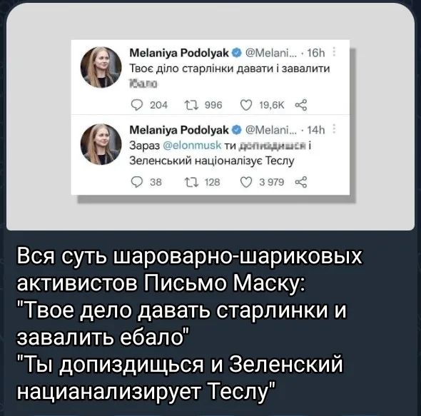 Melaniya Podolyak @Melani... 16h Твоє діло старлінки давати і завалити їбало 204 996 19,6K Melaniya Podolyak @Melani... 14h Зараз @elonmusk ти допиздишся і Зеленський націоналізує Теслу 38 128 3 979 Вся суть шароварно-шариковых активистов Письмо Маску: 