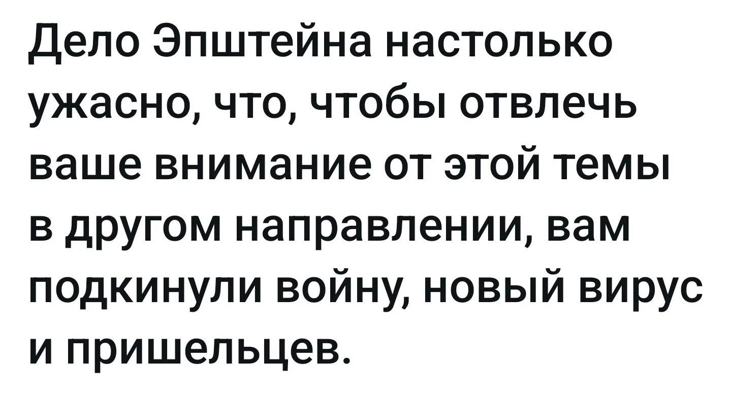 Дело Эпштейна настолько ужасно, что, чтобы отвлечь ваше внимание от этой темы в другом направлении, вам подкинули войну, новый вирус и пришельцев.