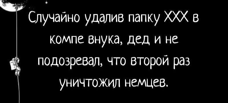 Случайно удалив папку XXX в компе внука, дед и не подозревал, что второй раз уничтожил немцев.
