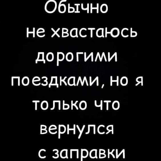 Обычно не хвастаюсь дорогими поездками, но я только что вернулся с заправки