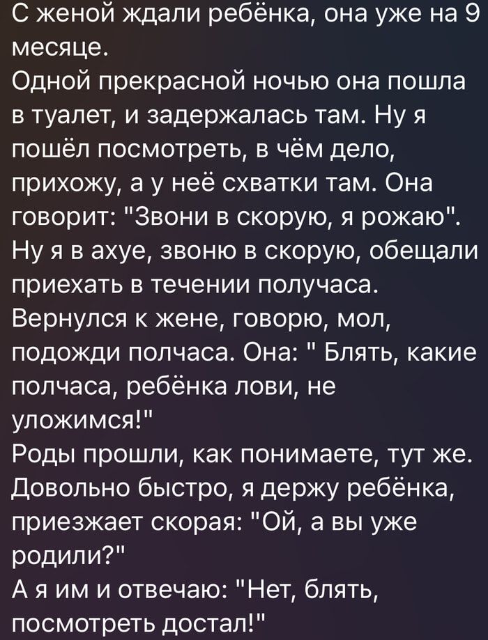 С женой ждали ребёнка, она уже на 9 месяце. Одной прекрасной ночью она пошла в туалет, и задержалась там. Ну я пошёл посмотреть, в чём дело, прихожу, а у неё схватки там. Она говорит: 
