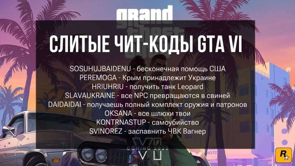 Слитые чит-коды GTA VI: SOSUHUJBAIDENU - бесконечная помощь США, PEREMOGA - Крым принадлежит Украине, HRIUHRIU - получить танк Leopard, SLAVAUKRAINE - все NPC превращаются в свиней, DAIDAIDAI - получаешь полный комплект оружия и патронов, OKSANA - все шлюхи твои, KONTRNASTUP - самоубийство, SVINOREZ - заспавнить ЧВК Вагнер
