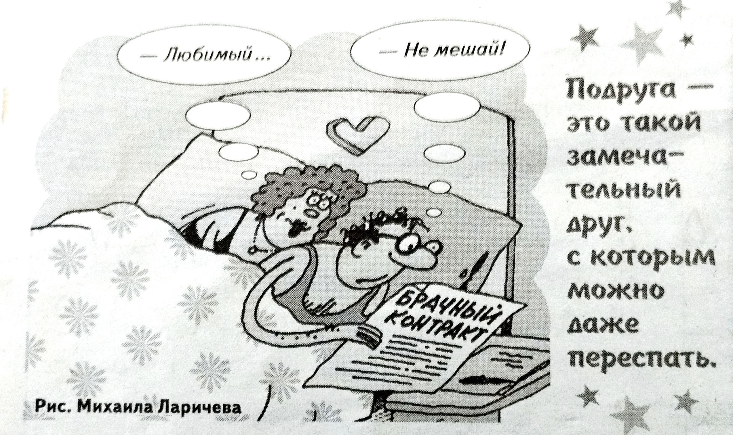 Любимый...
Не мешай!
БРАЧНЫЙ КОНТРАКТ
Подруга — это такой замечательный друг, с которым можно даже переспать.
Рис. Михаила Ларичева