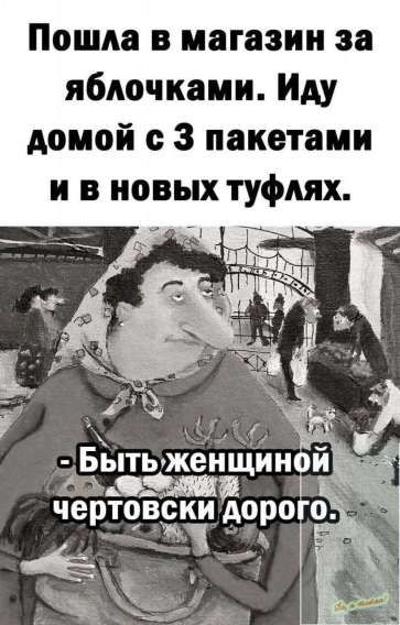 Пошла в магазин за яблочками. Иду домой с 3 пакетами и в новых туфлях. - Быть женщиной чертовски дорого.