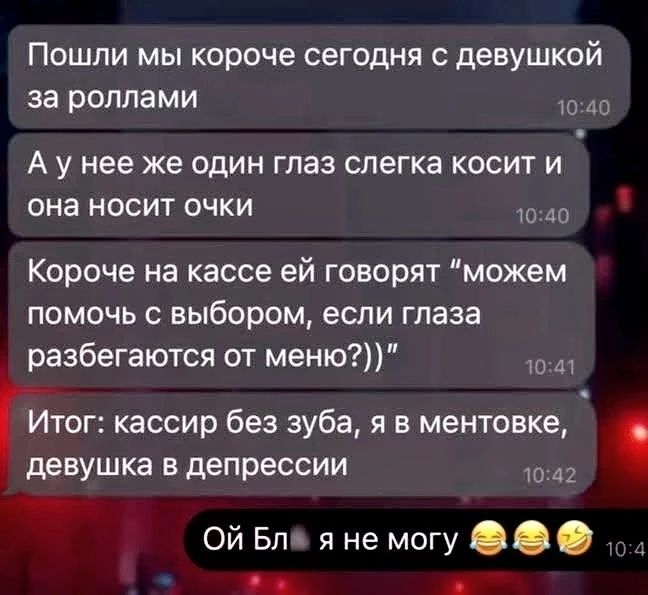 Пошли мы короче сегодня с девушкой за роллами
А у нее же один глаз слегка косит и она носит очки
Короче на кассе ей говорят 