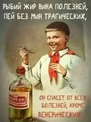 РЫБИЙ ЖИР ВИНА ПОЛЕЗНЕЙ, ПЕЙ БЕЗ МИН ТРАГИЧЕСКИХ, ОН СПАСЕТ ОТ ВСЕХ БОЛЕЗНЕЙ, КРОМЕ ВЕНЕРИЧЕСКИХ