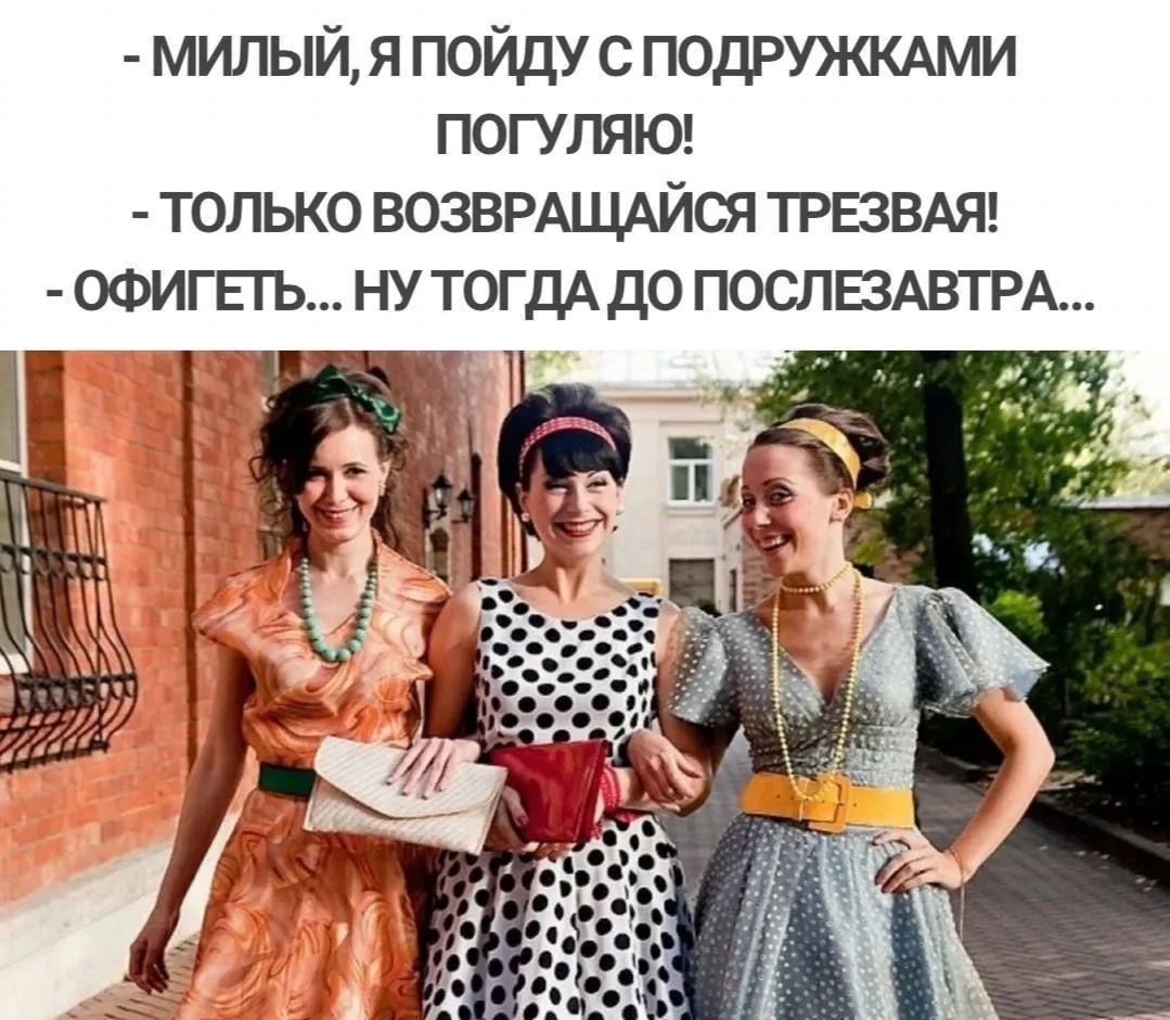 - Милый, я пойду с подружками погуляю!
- Только возвращайся трезвая!
- Офигеть... Ну тогда до послезавтра...