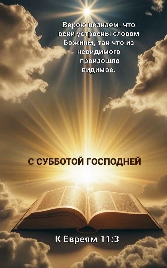 Верою познаём, что веки устроены словом Божиим, так что из невидимого произошло видимое. С СУББОТОЙ ГОСПОДНЕЙ К Евреям 11:3