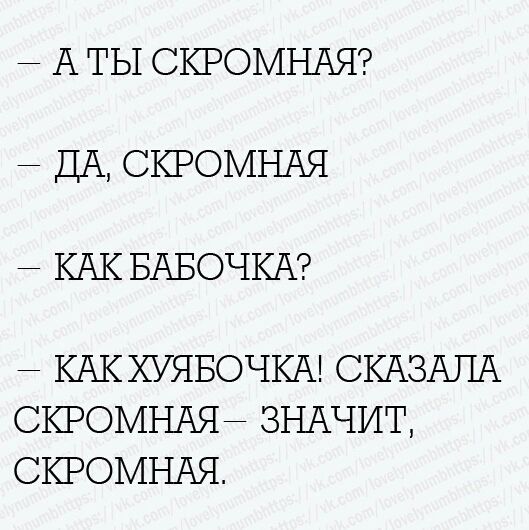— А ты скромная? — Да, скромная — Как бабочка? — Как хуябочка! Сказала скромная — значит, скромная.