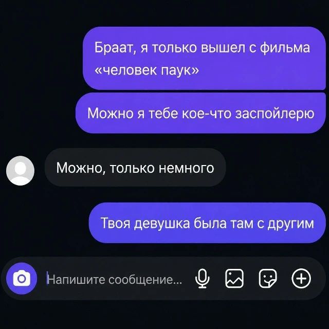 Браат, я только вышел с фильма «человек паук». Можно я тебе кое-что заспойлерю? Можно, только немного. Твоя девушка была там с другим
