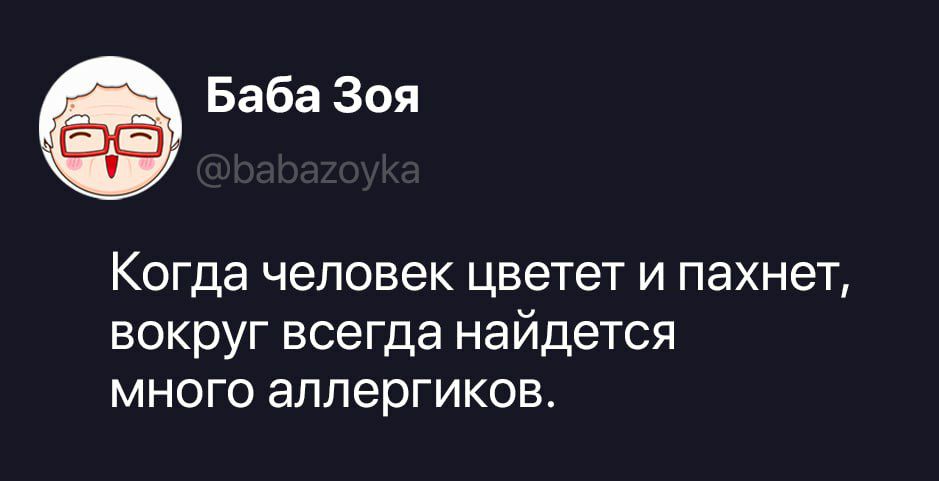 Баба Зоя @babazoyka Когда человек цветет и пахнет, вокруг всегда найдется много аллергиков.
