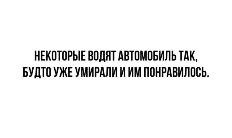 НЕКОТОРЫЕ ВОДЯТ АВТОМОБИЛЬ ТАК, БУДТО УЖЕ УМИРАЛИ И ИМ ПОНРАВИЛОСЬ.
