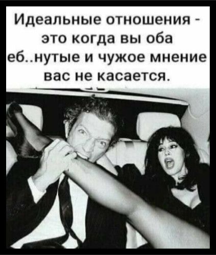 Идеальные отношения - это когда вы оба еб..нутые и чужое мнение вас не касается.
