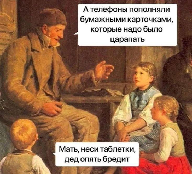 А телефоны пополняли бумажными карточками, которые надо было царапать. Мать, неси таблетки, дед опять бредит.