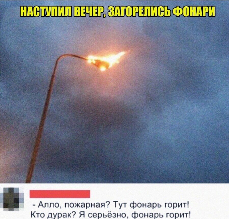 НАСТУПИЛ ВЕЧЕР, ЗАГОРЕЛИСЬ ФОНАРИ - Алло, пожарная? Тут фонарь горит! Кто дурак? Я серьёзно, фонарь горит!