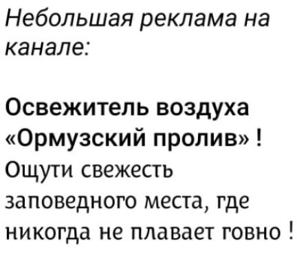 Небольшая реклама на канале: Освежитель воздуха «Ормузский пролив»! Ощути свежесть заповедного места, где никогда не плавает говно!