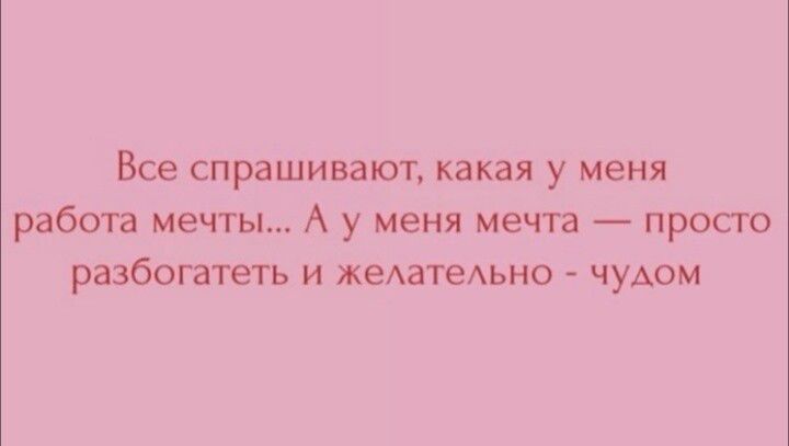 Все спрашивают, какая у меня работа мечты... А у меня мечта — просто разбогатеть и желательно - чудом