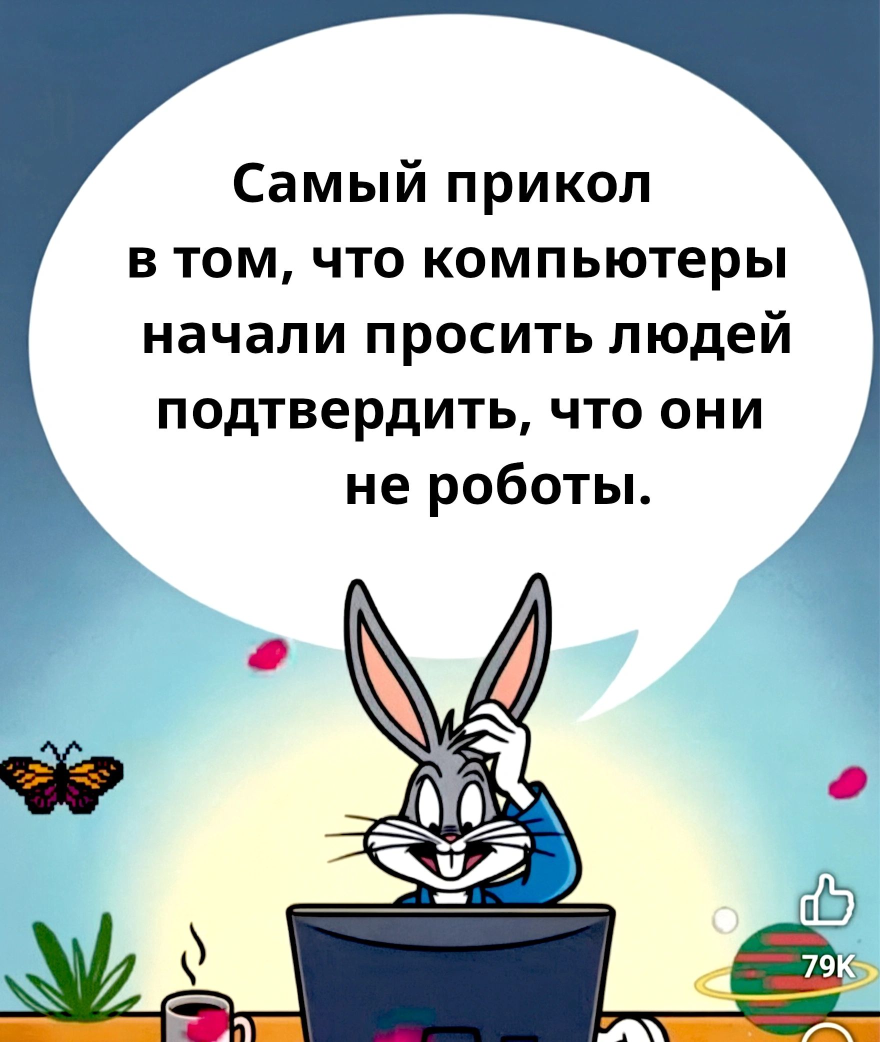 Самый прикол в том, что компьютеры начали просить людей подтвердить, что они не роботы.