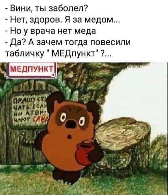 — Винни, ты заболел? — Нет, здоров. Я за медом... — Но у врача нет меда. — Да? А зачем тогда повесили табличку 