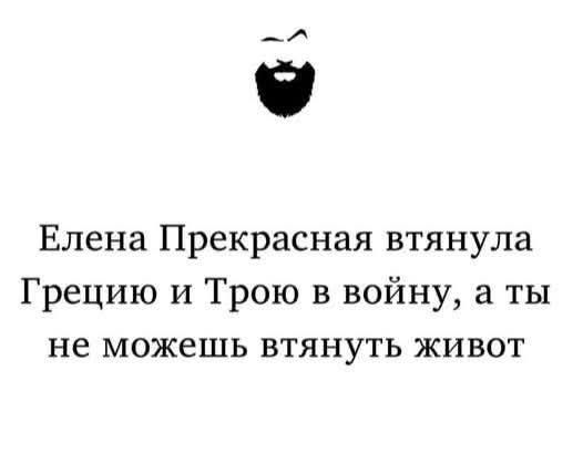 Елена Прекрасная втянула Грецию и Трою в войну, а ты не можешь втянуть живот