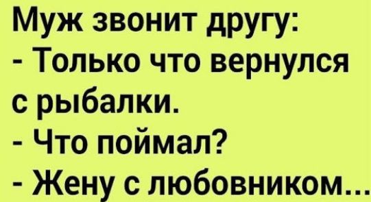 Муж звонит другу: - Только что вернулся с рыбалки. - Что поймал? - Жену с любовником...