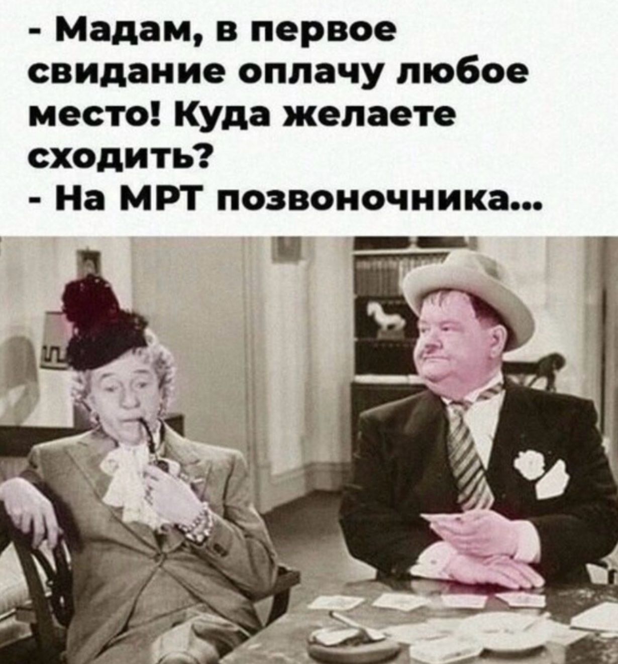 Мадам, в первое свидание оплачу любое место! Куда желаете сходить? На МРТ позвоночника...