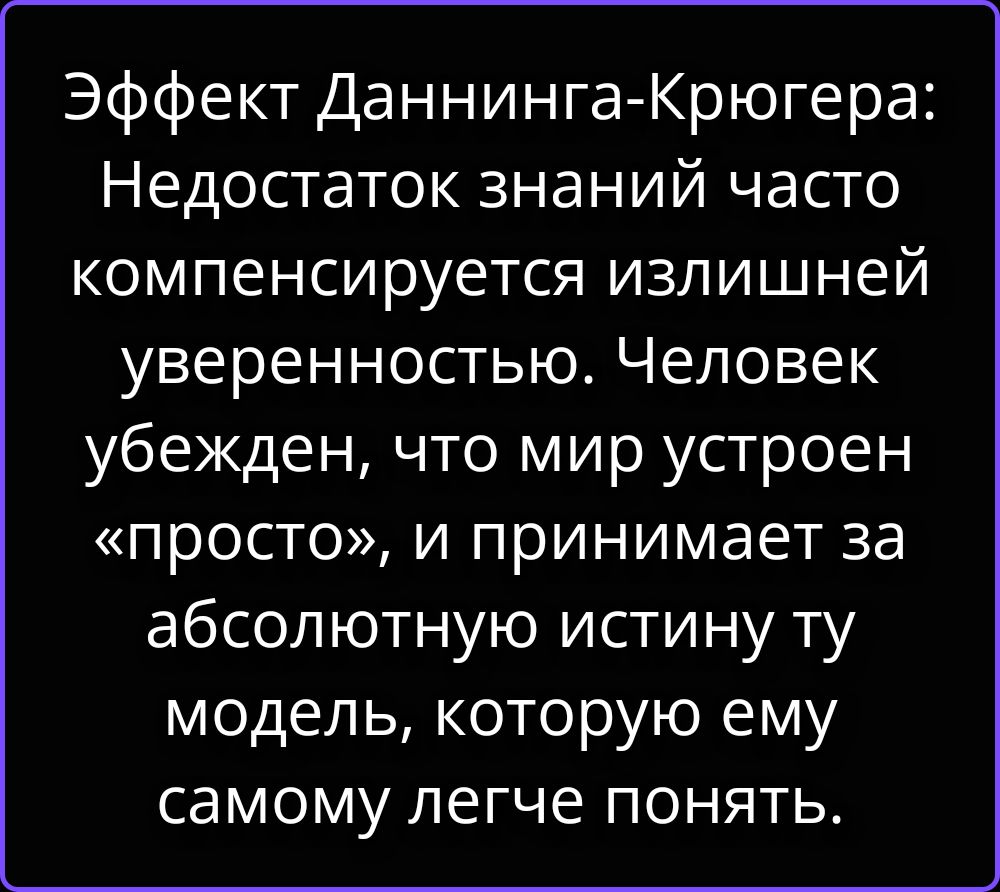 Эффект Даннинга-Крюгера: Недостаток знаний часто компенсируется излишней уверенностью. Человек убежден, что мир устроен «просто», и принимает за абсолютную истину ту модель, которую ему самому легче понять.