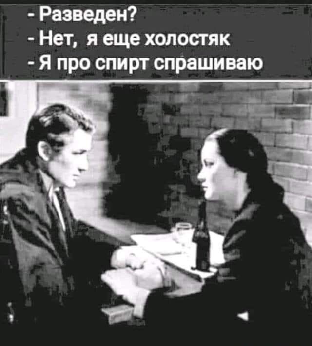 - Разведен?
- Нет, я еще холостяк
- Я про спирт спрашиваю