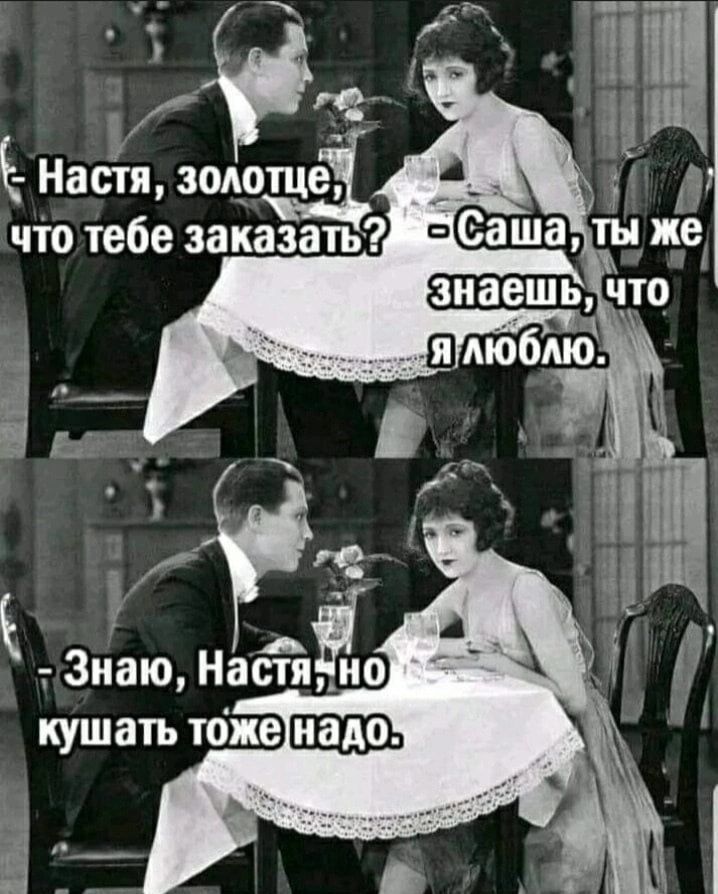 - Настя, золотце, что тебе заказать? - Саша, ты же знаешь, что я люблю. - Знаю, Настя, но кушать тоже надо.