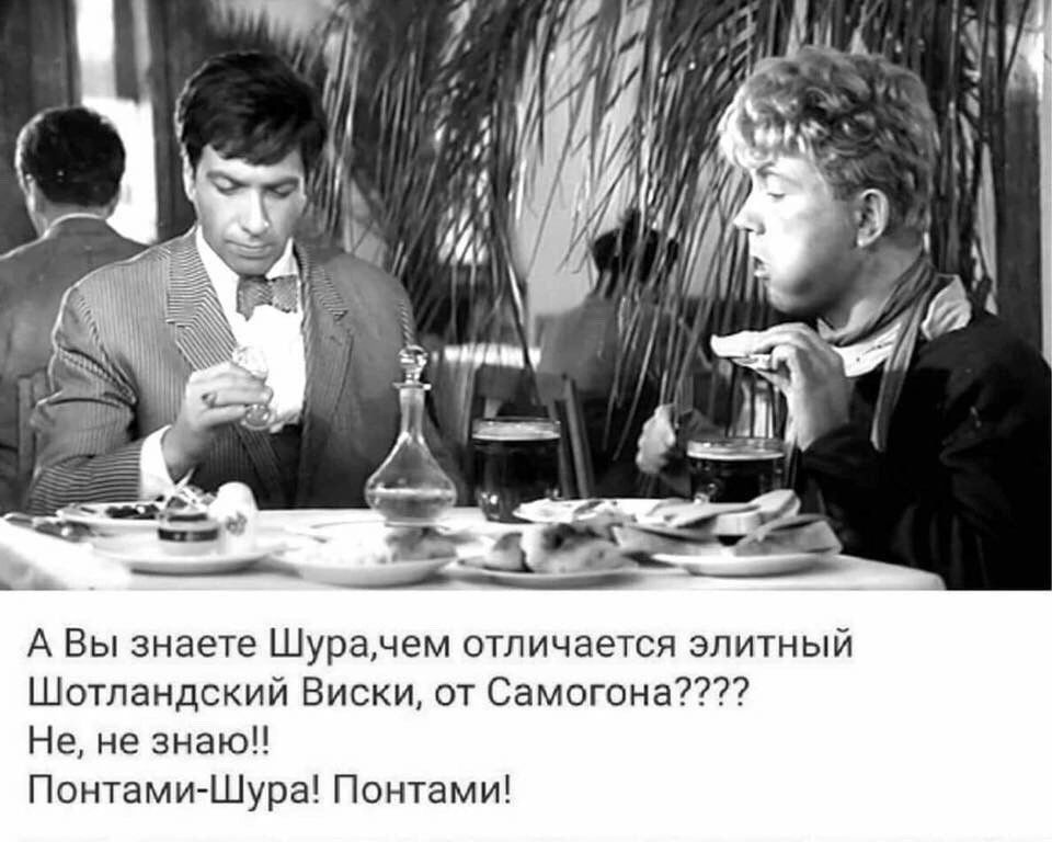 А Вы знаете Шура, чем отличается элитный Шотландский Виски, от Самогона???? Не, не знаю!! Понтами-Шура! Понтами!
