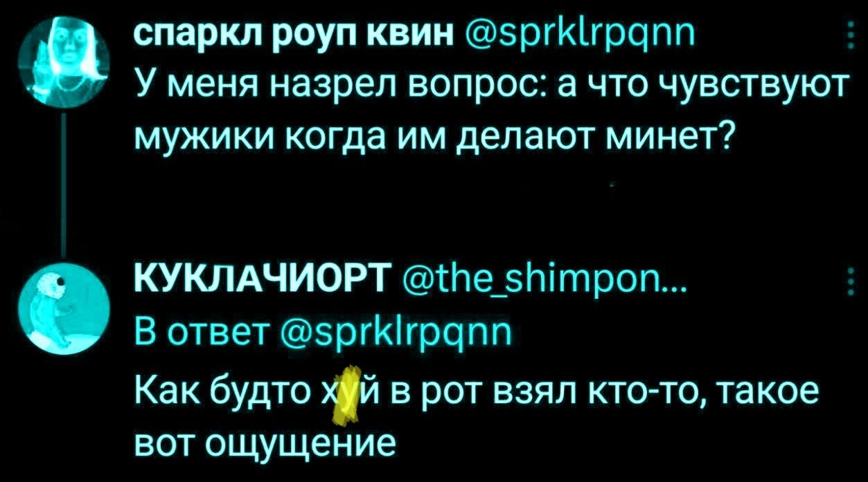 спаркл роуп квин @sprklrpqnn У меня назрел вопрос: а что чувствуют мужики когда им делают минет? КУКЛАЧИОРТ @the_shimpon... В ответ @sprklrpqnn Как будто хуй в рот взял кто-то, такое вот ощущение