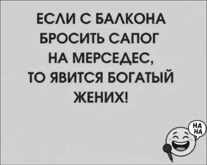 ЕСЛИ С БАЛКОНА БРОСИТЬ САПОГ НА МЕРСЕДЕС, ТО ЯВИТСЯ БОГАТЫЙ ЖЕНИХ!