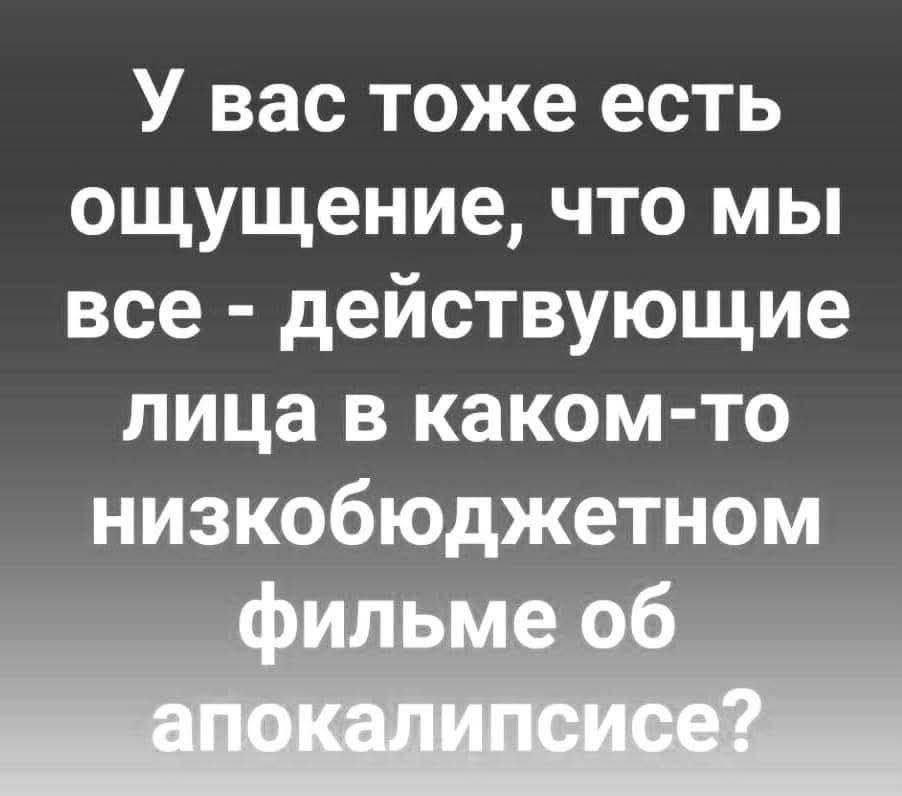 У вас тоже есть ощущение, что мы все - действующие лица в каком-то низкобюджетном фильме об апокалипсисе?