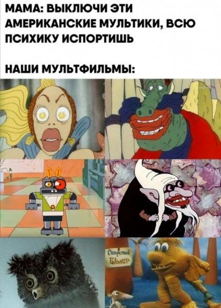 МАМА: ВЫКЛЮЧИ ЭТИ АМЕРИКАНСКИЕ МУЛЬТИКИ, ВСЮ ПСИХИКУ ИСПОРТИШЬ НАШИ МУЛЬТФИЛЬМЫ: (изображения персонажей из советских мультфильмов)