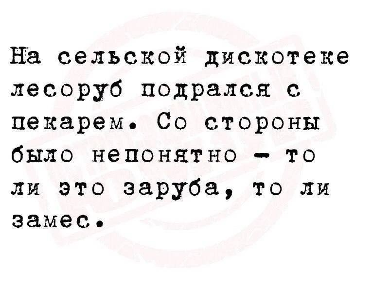 На сельской дискотеке лесоруб подрался с пекарем. Со стороны было непонятно — то ли это заруба, то ли замес.