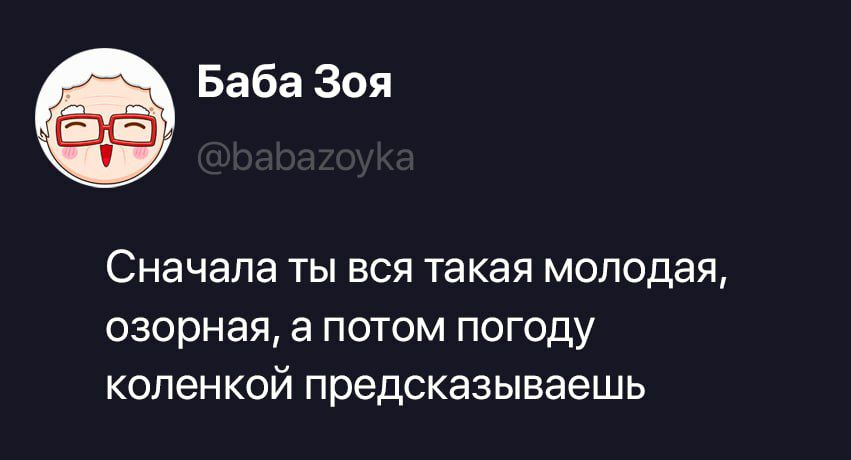 Баба Зоя @babazoyka Сначала ты вся такая молодая, озорная, а потом погоду коленкой предсказываешь