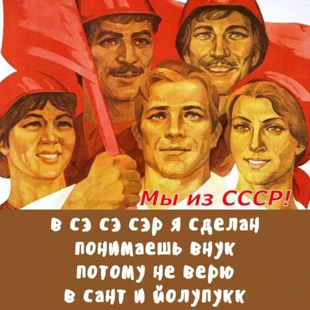 Мы из СССР! в сэ сэ сэр я сделан понимаешь внук потому не верю в сант и йолупукк
