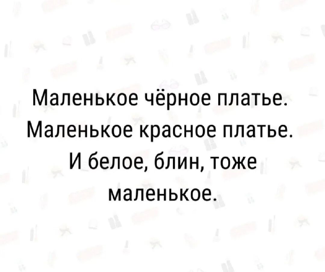Маленькое чёрное платье. Маленькое красное платье. И белое, блин, тоже маленькое.
