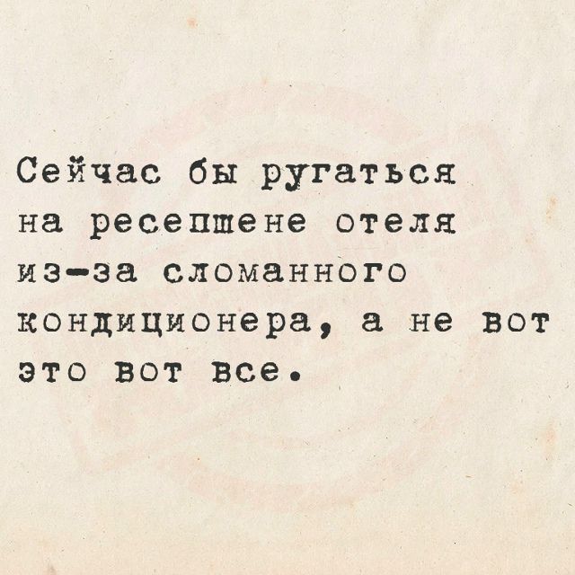 Сейчас бы ругаться на ресепшене отеля из-за сломанного кондиционера, а не вот это вот все.