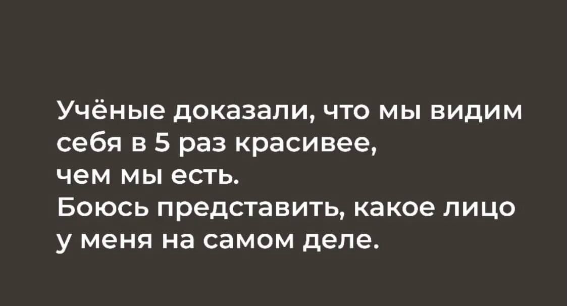 Учёные доказали, что мы видим себя в 5 раз красивее, чем мы есть. Боюсь представить, какое лицо у меня на самом деле.