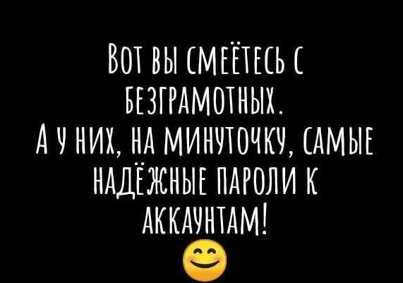 Вот вы смеётесь с безграмотных. А у них, на минуточку, самые надёжные пароли к аккаунтам!