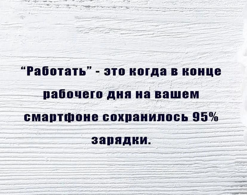 Работать - это когда в конце рабочего дня на вашем смартфоне сохранилось 95% зарядки.