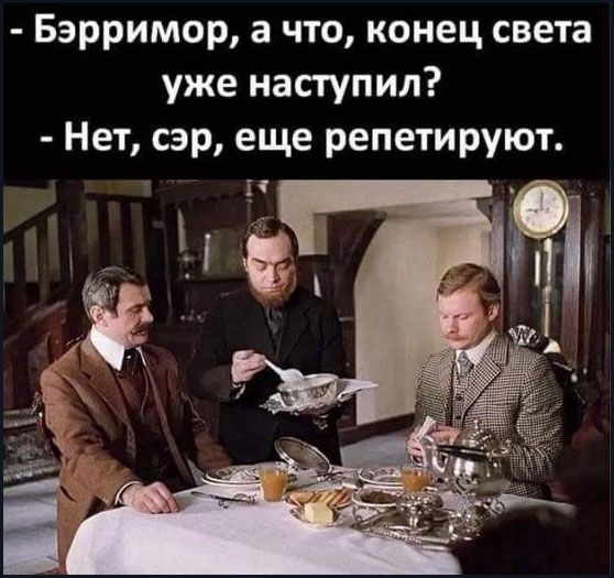 - Бэрримор, а что, конец света уже наступил? - Нет, сэр, еще репетируют.