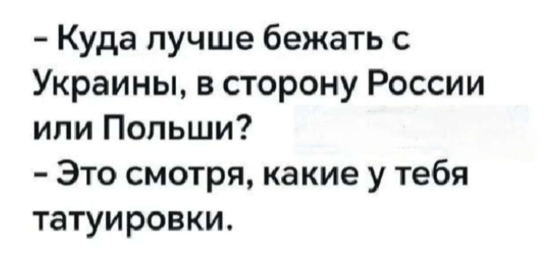 – Куда лучше бежать с Украины, в сторону России или Польши? – Это смотря, какие у тебя татуировки.