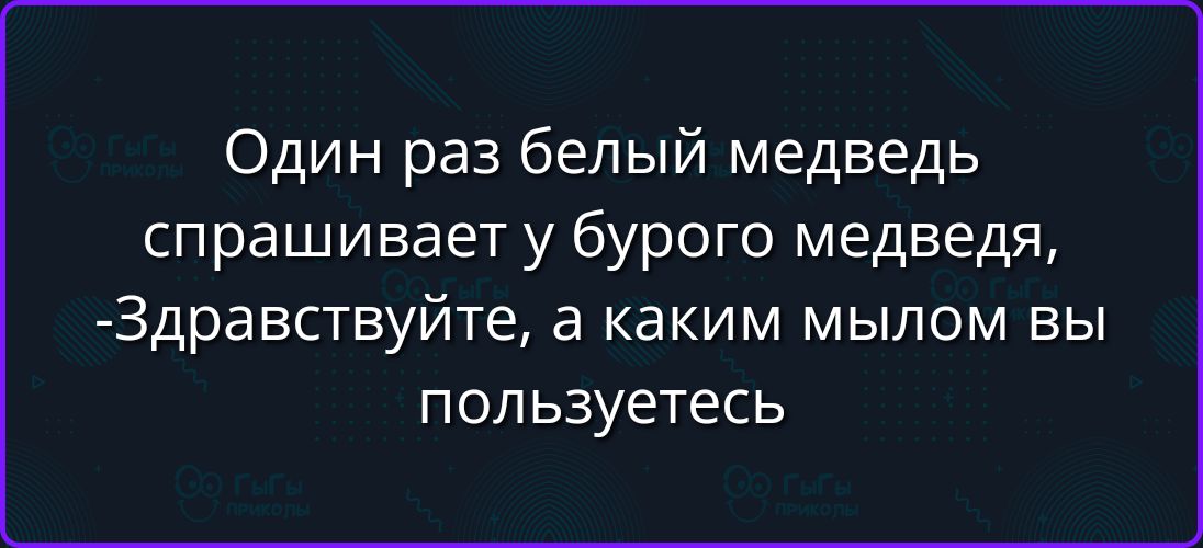 Один раз белый медведь спрашивает у бурого медведя, -Здравствуйте, а каким мылом вы пользуетесь