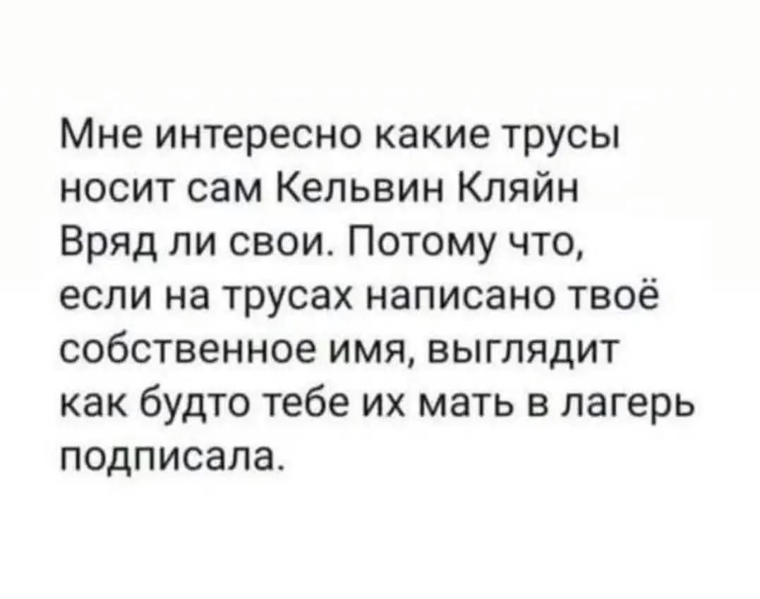 Мне интересно какие трусы носит сам Кельвин Кляйн. Вряд ли свои. Потому что, если на трусах написано твоё собственное имя, выглядит как будто тебе их мать в лагерь подписала.