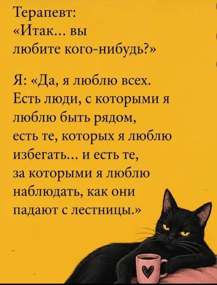 Терапевт: «Итак... вы любите кого-нибудь?» Я: «Да, я люблю всех. Есть люди, с которыми я люблю быть рядом, есть те, которых я люблю избегать... и есть те, за которыми я люблю наблюдать, как они падают с лестницы.»