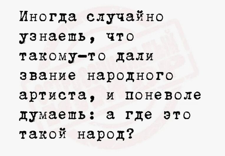 Иногда случайно узнаешь, что такому-то дали звание народного артиста, и поневоле думаешь: а где это такой народ?